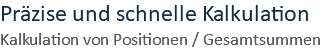 Präzise und schnelle Kalkulation Kalkulation von Positionen / Gesamtsummen