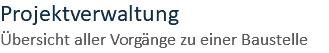 Projektverwaltung Übersicht aller Vorgänge zu einer Baustelle