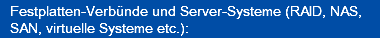 Festplatten-Verbünde und Server-Systeme (RAID, NAS, SAN, virtuelle Systeme etc.):