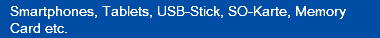 Smartphones, Tablets, USB-Stick, SO-Karte, Memory Card etc.